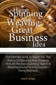 Title: Home Spinning And Weaving: Great Business Idea: The Ultimate Book To Teach You The Basics Of Spinning And Weaving With All The Easy Spinning Tips And Weaving Guide For A Successful Home Business, Author: Brough