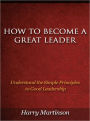 How to Become a Great Leader - Understand the Simple Principles to Good Leadership