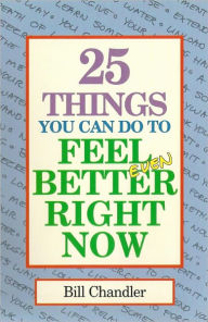Title: 25 Things You Can Do To Feel Better Right Now, Author: Bill Chandler