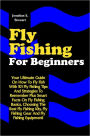 Fly Fishing For Beginners: Your Ultimate Guide On How To Fly Fish With 101 Fly Fishing Tips And Strategies To Remember Plus Smart Facts On Fly Fishing Basics, Choosing The Best Fly Fishing Kits, Fly Fishing Gear And Fly Fishing Equipment!