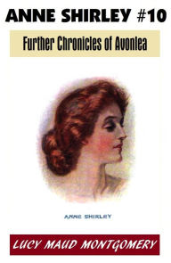 Title: Anne of Green Gables #10, FURTHER CHRONICLES OF AVONLEA, L M Montgomery's Anne Shirley Series, Author: L. M. Montgomery