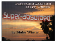 Title: Suspended Disbelief Story Three: Super-Absorbed, Author: Blake Winter