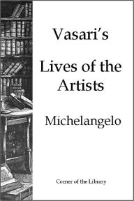 Title: Vasari's Lives of the Artists - Michelangelo, Author: Giorgio Vasari