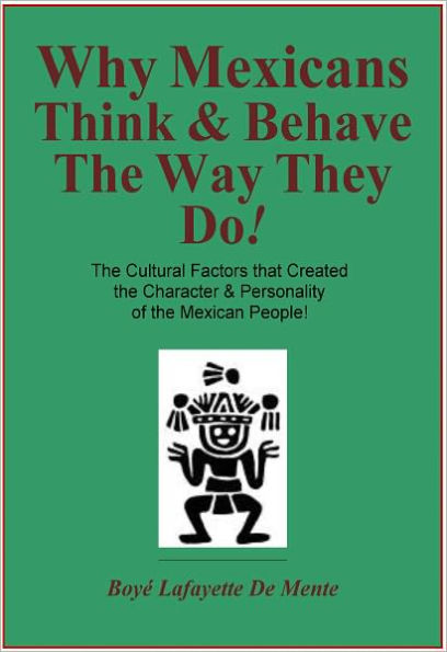 WHY MEXICANS THINK & BEHAVE THE WAY THEY DO! - The Cultural Factors that Created the Character & Personality of the Mexican People!