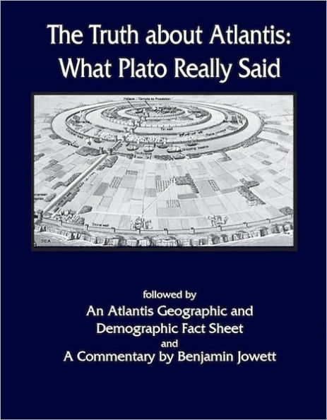 The Truth about Atlantis: What Plato Really Said. Followed by a Detailed Demographic and Geograqphic Profile of Atlantis