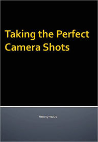 Title: Taking the Perfect Camera Shots, Author: Anonymous