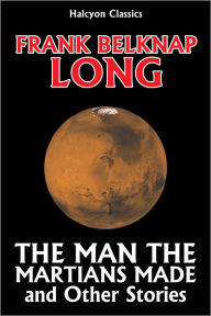 Title: The Man the Martians Made and Other Science Fiction Stories, Author: Frank Belknap Long