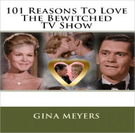 Title: 101 Reasons To Love The Bewitched TV Show, Author: Gina Meyers