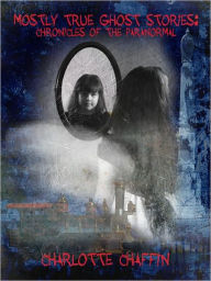 Title: Mostly True Ghost Stories Chronicles of the Paranormal, Author: Charlotte Chaffin