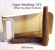 Title: Cigar Smoking 101: What You Need To Know, Author: Bill Hanley