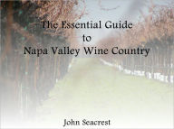 Title: The Essential Guide To Napa Valley Wine Country, Author: John Seacrest