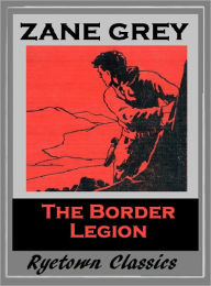 Title: Zane Grey's THE BORDER LEGION (Zane Grey Western Series #11) WESTERNS: Comprehensive Collection of Classic Western Novels, Author: Zane Grey