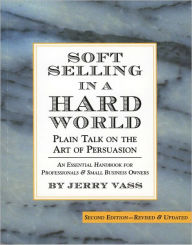 Title: Soft Selling in a Hard World, Plain Talk on the Art of Persuasion, Author: Jerry Vass