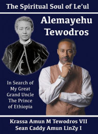 Title: Alemayehu Tewodros, The Spiritual Soul Of Le'ul: In Search Of My Great Grand Uncle The Prince Of Ethiopia, Author: Sean Caddy Amun LinZy I