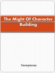 Title: The Might Of Character Building, Author: Anon ymous