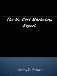 Title: The No Cost Marketing Report, Author: Jimmy D. Brown