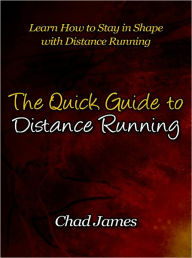 Title: The Quick Guide to Distance Running - Learn How to Stay in Shape with Distance Running, Author: Chad James