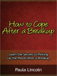 Title: How to Cope After a Breakup - Learn the Secrets to Picking Up the Pieces After a Breakup, Author: Paula Lincoln