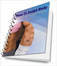 Title: How To Sculpt Body: The Key Elements Of Muscle Sculpting, Author: Melissa A. Hazelton