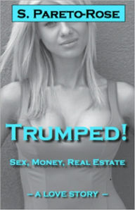 Title: TRUMPED! Sex, Money, Real Estate: a love story, Author: S Pareto Rose