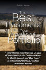 The Best Investments For Your Investment Portfolio: A Comprehensive Investing Guide On Types Of Investments So You Can Decide Wisely On What To Invest In And Make Smart Investments That Will Yield Profitable Investment Returns