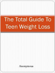 Title: The Total Guide To Teen Weight Loss, Author: Anony mous