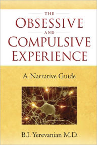 Title: The Obsessive and Compulsive Experience: A Narrative Guide, Author: Boghos I Yerevanian MD