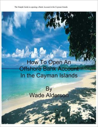 How To Open An Offshore Bank Account In The Cayman Islands By Wade