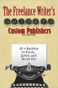 Title: The Freelance Writer's Guide to Custom Publishers: 60+ Markets to Pitch, Query, and Writer For, Author: Elizabeth Alton