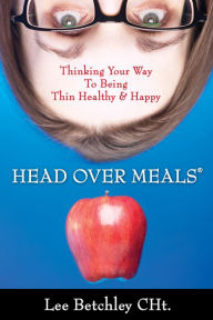 Title: Head Over Meals (Thinking Your Way To Being Thin, Healthy & Happy), Author: Lee Betchley