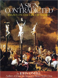 Title: A Sign Contradicted: Essays on the Life of Christ, Author: John O'Neill