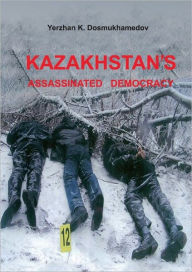 Title: Kazakhstan's Assassinated Democracy, Author: Yerzhan Dosmukhamedov
