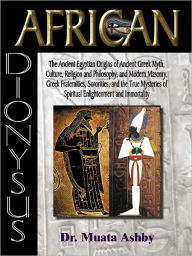 Title: AFRICAN DIONYSUS: The Kamitan (Ancient Egyptian) Origins of Greek Culture and Religion, Author: Muata Ashby
