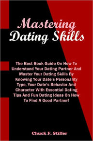 Title: Mastering Dating Skills: The Best Book Guide On How To Understand Your Dating Partner And Master Your Dating Skills By Knowing Your Date’s Personality Type, Your Date’s Behavior And Character With Essential Dating Tips And Fun Dating Ideas O, Author: Stiller