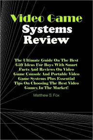 Title: Video Game Systems Review: The Ultimate Guide On The Best Gift Ideas For Boys With Smart Facts And Reviews On Video Game Console And Portable Video Game Systems Plus Essential Tips On Choosing The Best Video Games In The Market!, Author: Fox