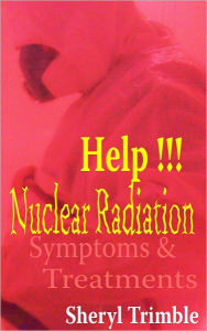 Title: Nuclear Radiation: Quick Guide for Symptoms & Treatment for Exposure from a Nuke Crisis, Author: Sheryl Trimble