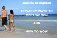 Title: 10 Wacky Ways to Meet Women and How to Wow, Author: Juanita Broughton