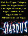 Visit Las Vegas: Things to do in Las Vegas Nevada: Las Vegas Vacations & Las Vegas Tourism. A Las Vegas Guide for Attractions in Las Vegas, with Fun Things to do in Las Vegas - A Las Vegas Travel Guide with Las Vegas Tourist Attractions