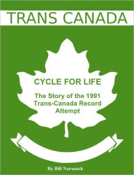 Title: Cycle For Life: The Story of the 1991 Trans-Canada Record Attempt, Author: Bill Narasnek