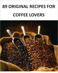 Title: 89 Original Recipes for Coffee Lovers - Best Ebook Coffee Recipes (With an Active Table of Contents), Author: eBook Legend