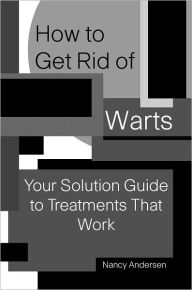 Title: How to Get Rid of Warts: Your Solution Guide to Treatments That Work, Author: Nancy Andersen