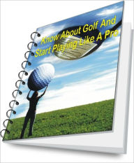 Title: Know About Golf And Start Playing Like A Pro, Author: James R. Mcknight