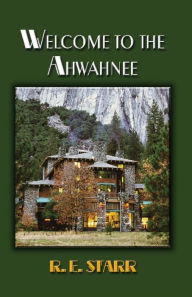 Title: Welcome to the Ahwahnee, Author: R.E. Starr