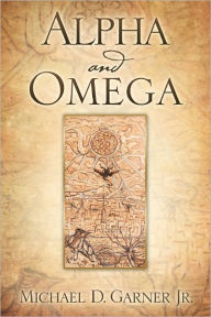 Title: Alpha and Omega, Author: Michael D. Garner Jr.