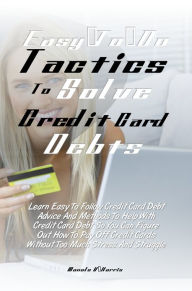 Title: Easy-To-Do Tactics To Solve Credit Card Debts: Learn Easy To Follow Credit Card Debt Advice And Methods To Help With Credit Card Debt So You Can Figure Out How To Pay Off Credit Cards Without Too Much Stress And Struggle, Author: Manolo V. Harris