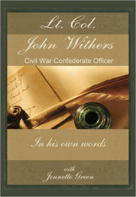 Title: Lt Col John Withers, Civil War Confederate Officer, In His Own Words, Author: John Withers