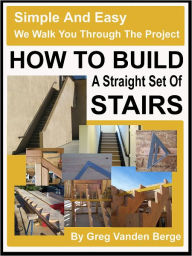 Title: How To Build Straight Stairs, Author: Greg Vanden Berge