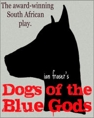 Title: Dogs of the Blue Gods (A Play), Author: Ian Fraser