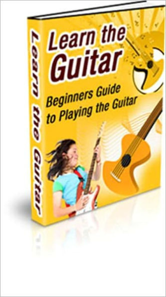 Learn the Guitar - Beginners Guide to Playing the Guitar