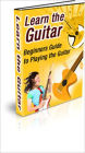 Learn the Guitar - Beginners Guide to Playing the Guitar